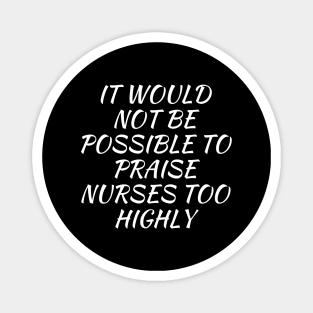 It would not be possible to praise nurses too highly Magnet